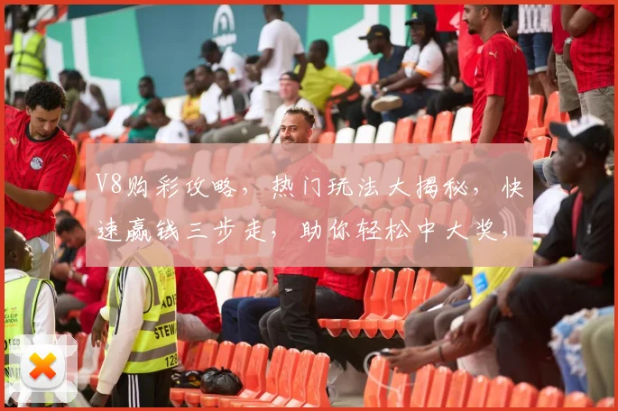 V8购彩攻略，热门玩法大揭秘，快速赢钱三步走，助你轻松中大奖，不容错过