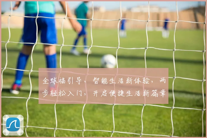 全球福引导，智能生活新体验，两步轻松入门，开启便捷生活新篇章，不容错过