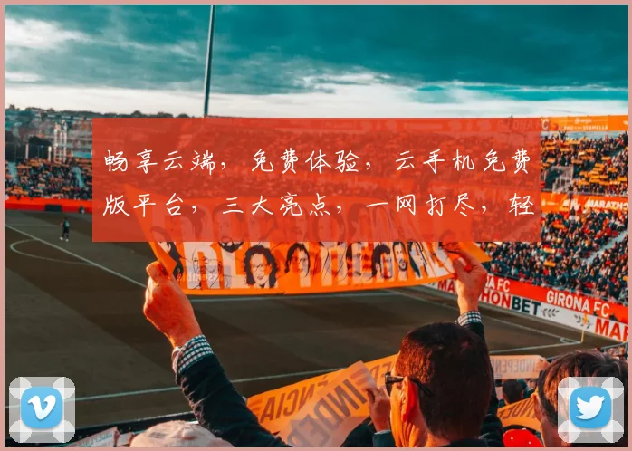 畅享云端，免费体验，云手机免费版平台，三大亮点，一网打尽，轻松上手
