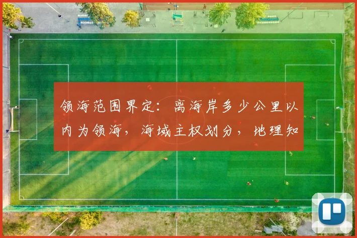 领海范围界定：离海岸多少公里以内为领海，海域主权划分，地理知识普及，必看