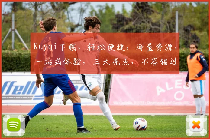 Kuyqi下载，轻松便捷，海量资源，一站式体验，三大亮点，不容错过，立即下载
