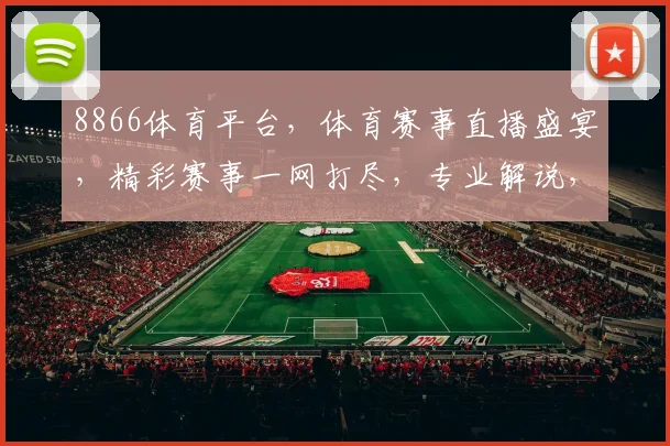 8866体育平台，体育赛事直播盛宴，精彩赛事一网打尽，专业解说，独家资讯，尽在8866