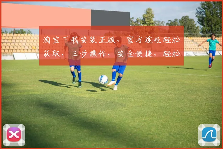 淘宝下载安装正版，官方途径轻松获取，三步操作，安全便捷，轻松体验正版魅力，不容错过
