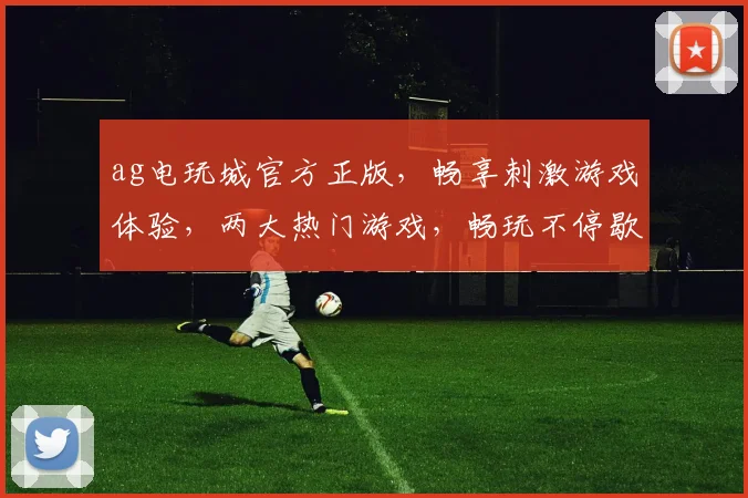 ag电玩城官方正版，畅享刺激游戏体验，两大热门游戏，畅玩不停歇，快来加入