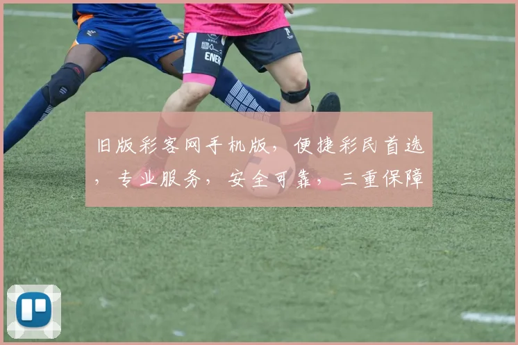 旧版彩客网手机版，便捷彩民首选，专业服务，安全可靠，三重保障，尽享便捷购彩体验。