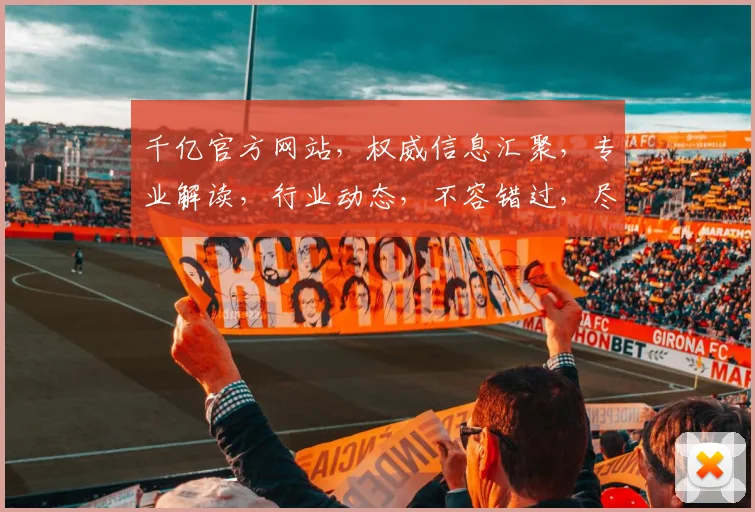 千亿官方网站，权威信息汇聚，专业解读，行业动态，不容错过，尽在其中
